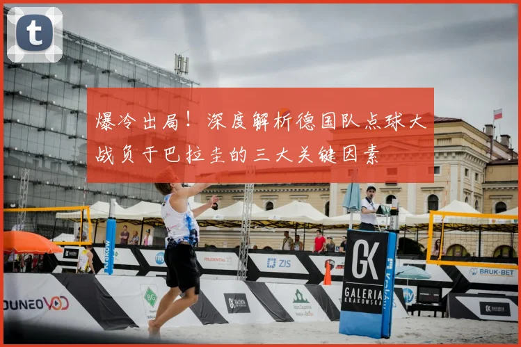 爆冷出局!深度解析德国队点球大战负于巴拉圭的三大关键因素