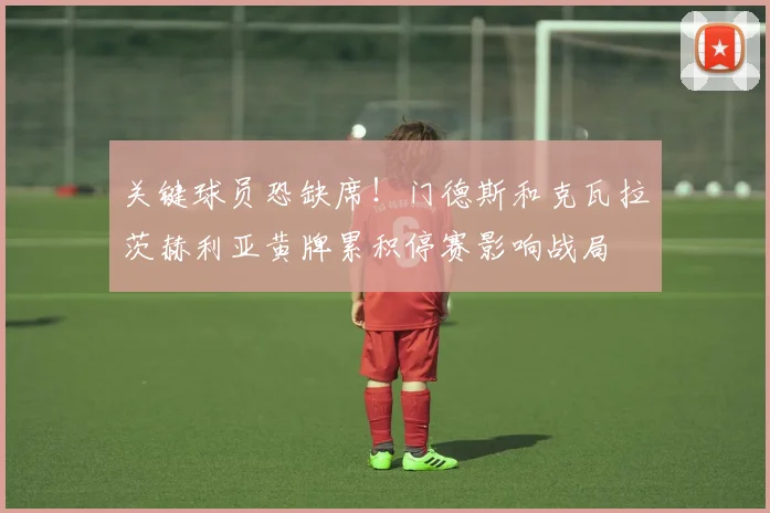 关键球员恐缺席！门德斯和克瓦拉茨赫利亚黄牌累积停赛影响战局