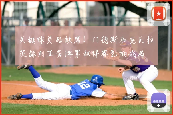 关键球员恐缺席!门德斯和克瓦拉茨赫利亚黄牌累积停赛影响战局