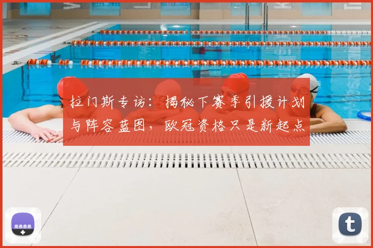 拉门斯专访：揭秘下赛季引援计划与阵容蓝图，欧冠资格只是新起点
